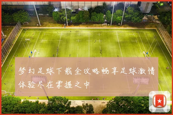 梦幻足球下载全攻略畅享足球激情体验尽在掌握之中