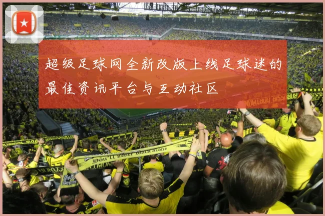 超级足球网全新改版上线足球迷的最佳资讯平台与互动社区
