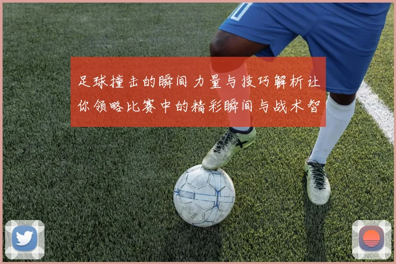 足球撞击的瞬间力量与技巧解析让你领略比赛中的精彩瞬间与战术智慧