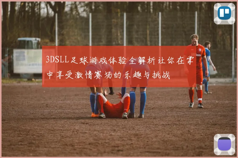3DSLL足球游戏体验全解析让你在掌中享受激情赛场的乐趣与挑战