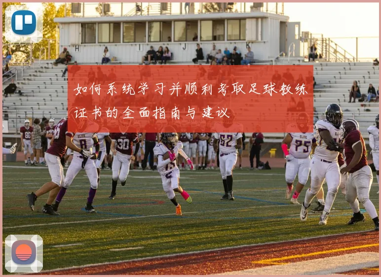 如何系统学习并顺利考取足球教练证书的全面指南与建议