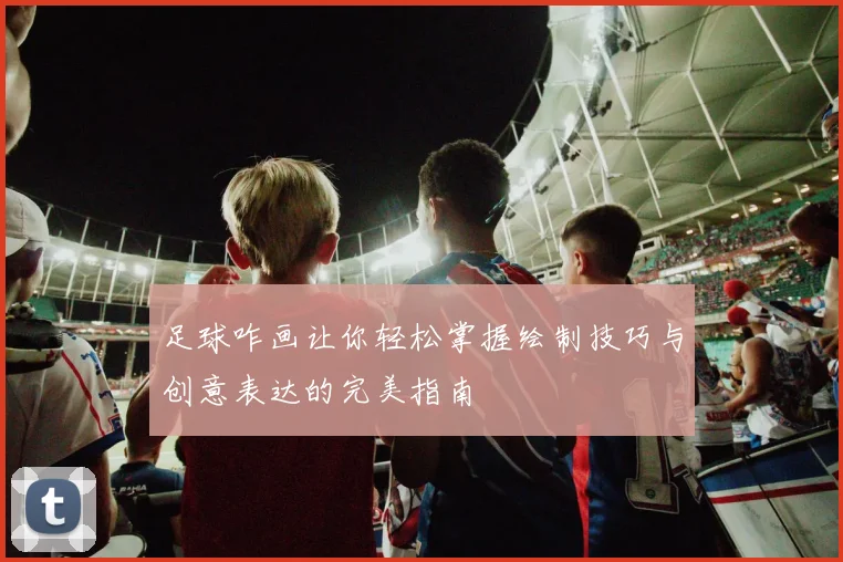 足球咋画让你轻松掌握绘制技巧与创意表达的完美指南