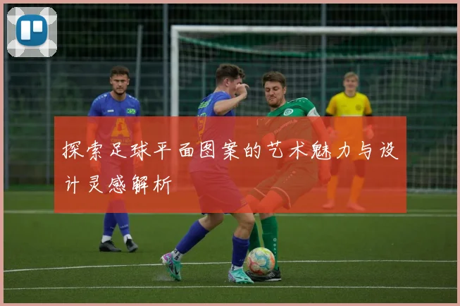 探索足球平面图案的艺术魅力与设计灵感解析